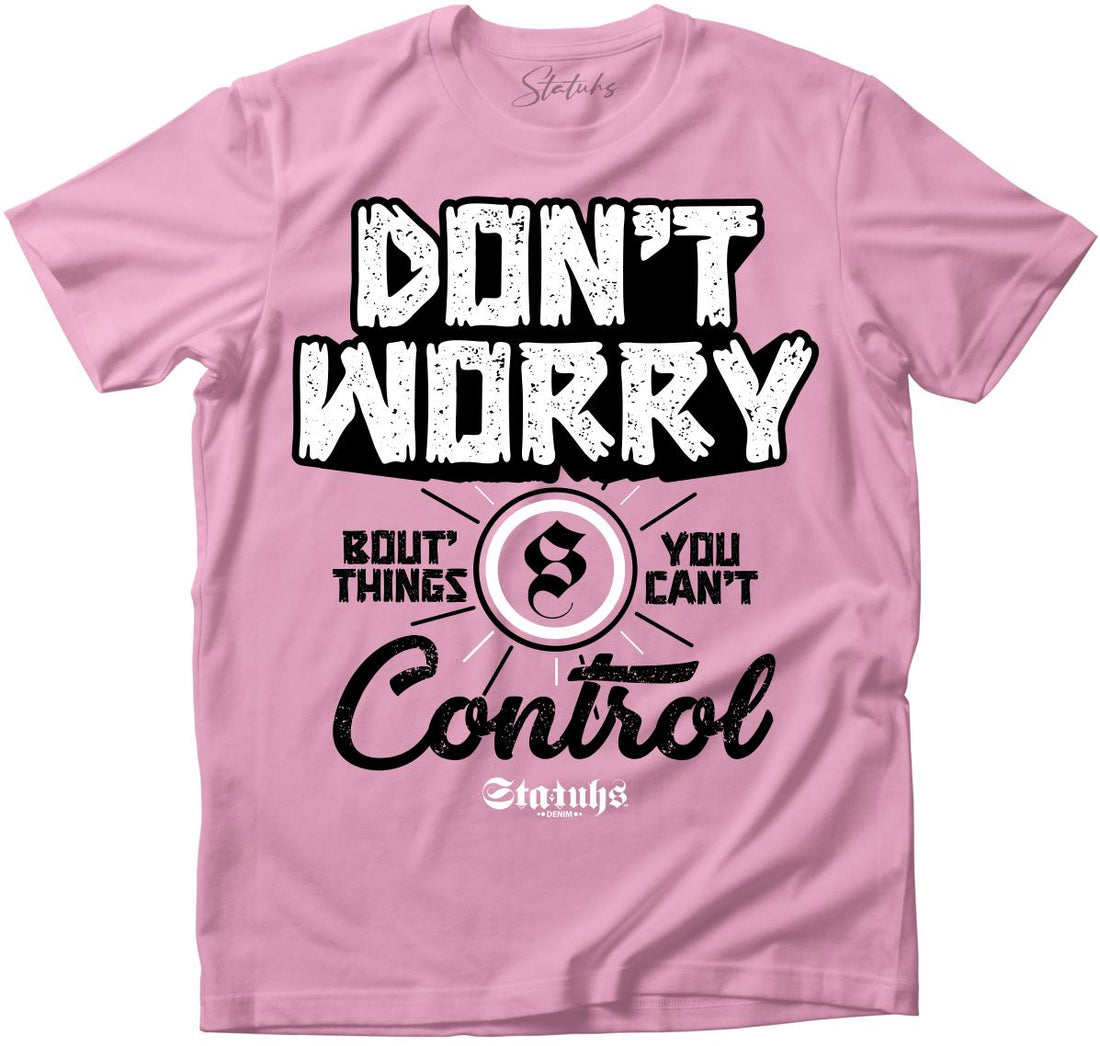 DON'T WORRY BOUT' THINGS YOU CAN'T CONTROL