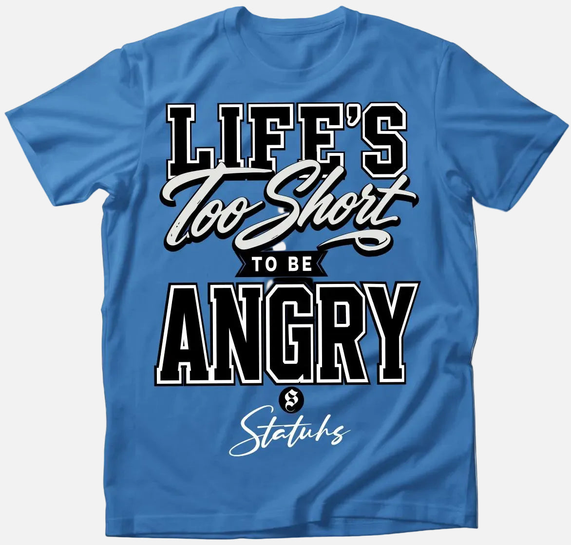 LIFE'S TOO SHORT TO BE ANGRY